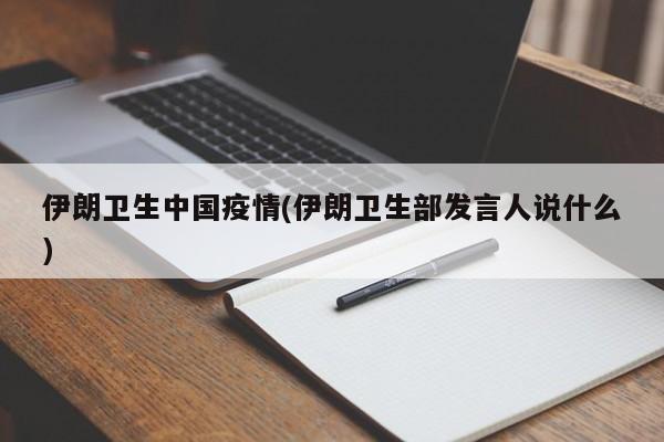 伊朗卫生中国疫情(伊朗卫生部发言人说什么)