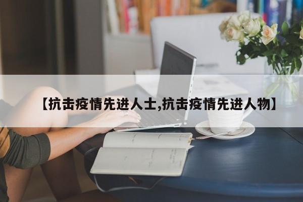 【抗击疫情先进人士,抗击疫情先进人物】