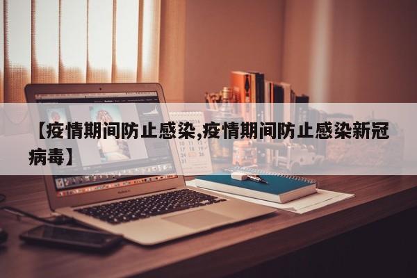 【疫情期间防止感染,疫情期间防止感染新冠病毒】