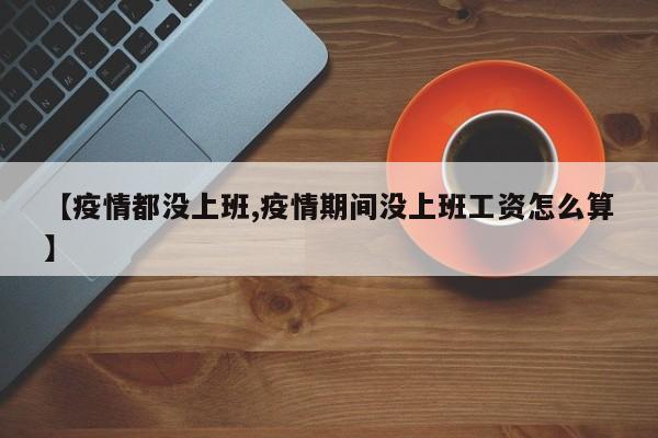 【疫情都没上班,疫情期间没上班工资怎么算】