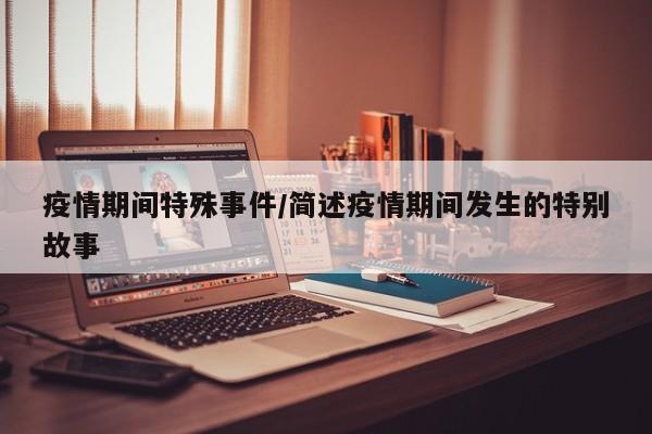 疫情期间特殊事件/简述疫情期间发生的特别故事