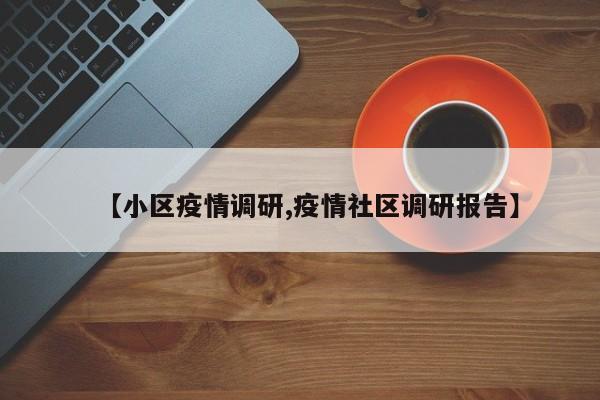 【小区疫情调研,疫情社区调研报告】