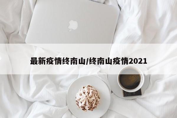 最新疫情终南山/终南山疫情2021