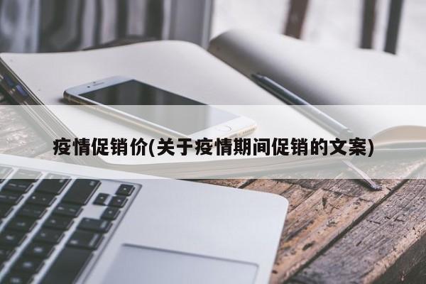 疫情促销价(关于疫情期间促销的文案)