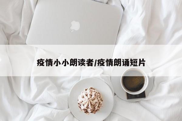 疫情小小朗读者/疫情朗诵短片