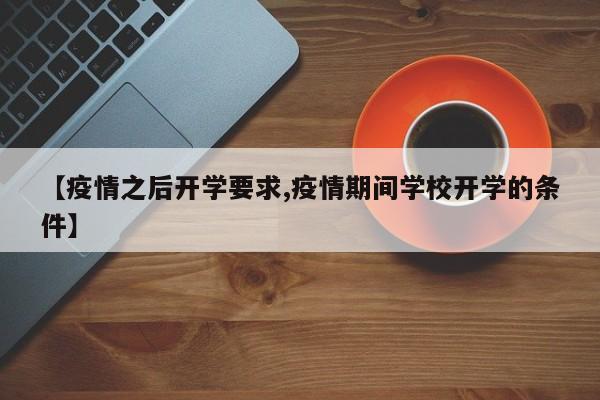 【疫情之后开学要求,疫情期间学校开学的条件】