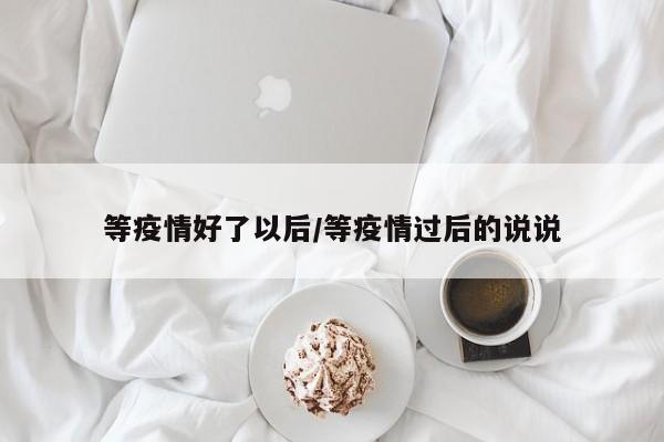 等疫情好了以后/等疫情过后的说说
