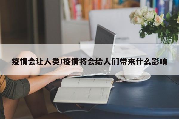 疫情会让人类/疫情将会给人们带来什么影响