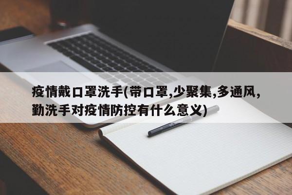 疫情戴口罩洗手(带口罩,少聚集,多通风,勤洗手对疫情防控有什么意义)