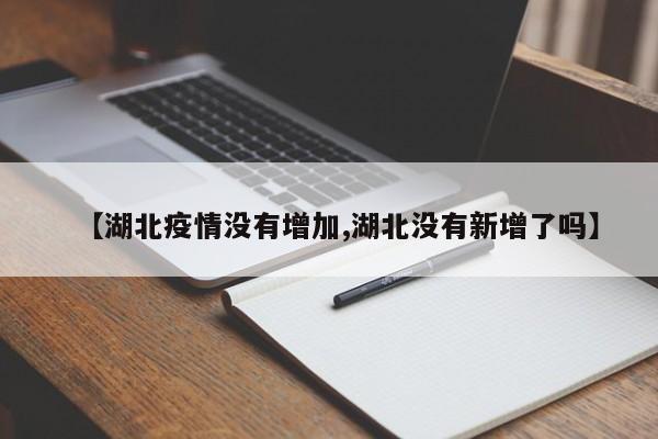【湖北疫情没有增加,湖北没有新增了吗】