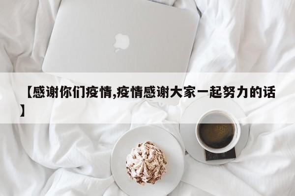 【感谢你们疫情,疫情感谢大家一起努力的话】